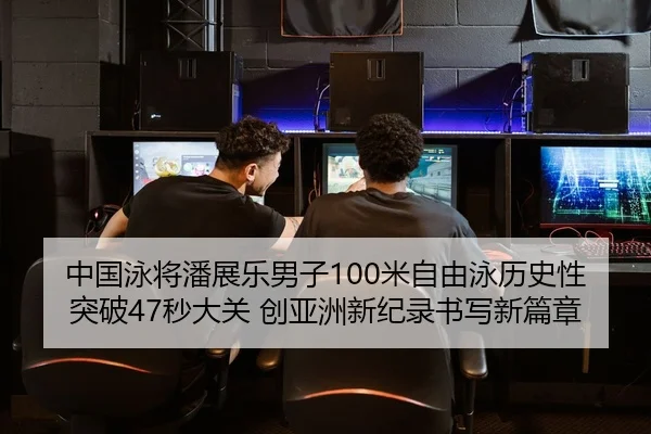 中国泳将潘展乐男子100米自由泳历史性突破47秒大关 创亚洲新纪录书写新篇章